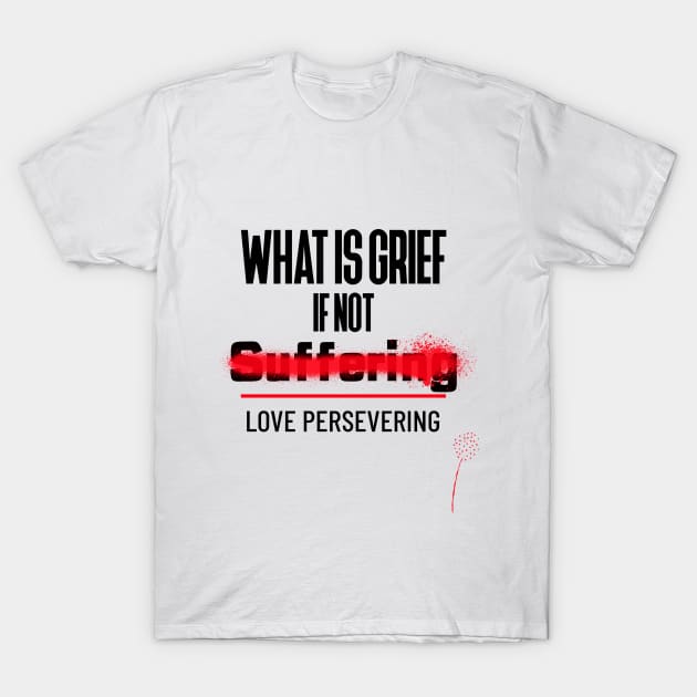 What Is Grief if Not Love Persevering T-Shirt by DM_Creation